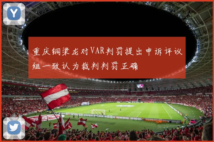 重庆铜梁龙对VAR判罚提出申诉评议组一致认为裁判判罚正确