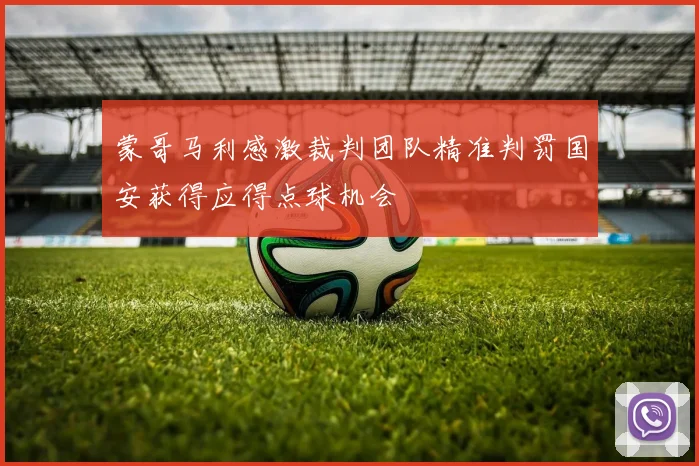 蒙哥马利感激裁判团队精准判罚国安获得应得点球机会