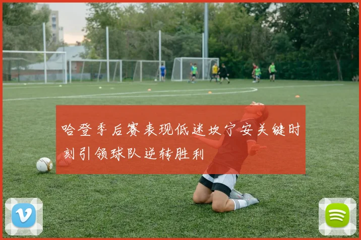 哈登季后赛表现低迷坎宁安关键时刻引领球队逆转胜利