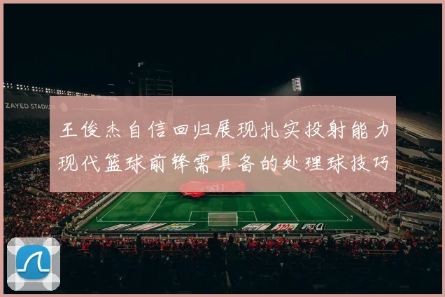 王俊杰自信回归展现扎实投射能力现代篮球前锋需具备的处理球技巧