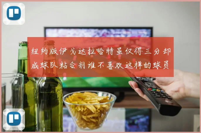 纽约版伊戈达拉哈特虽仅得三分却成球队粘合剂谁不喜欢这样的球员