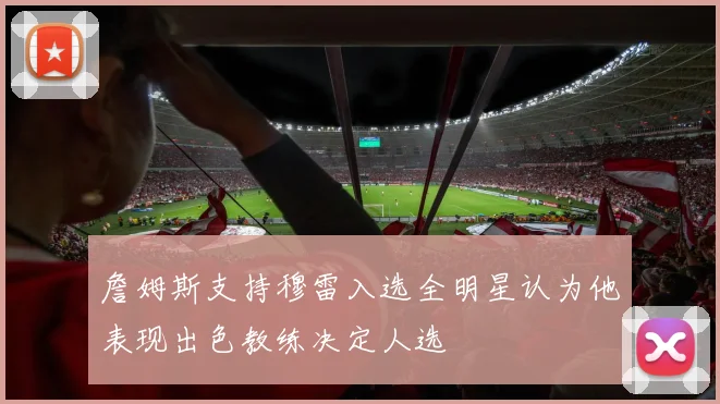 詹姆斯支持穆雷入选全明星认为他表现出色教练决定人选