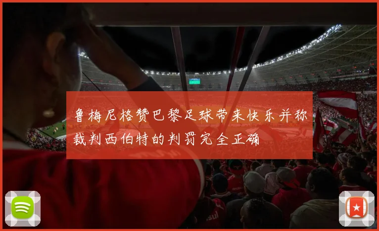 鲁梅尼格赞巴黎足球带来快乐并称裁判西伯特的判罚完全正确